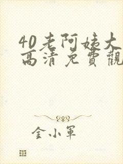 40老阿姨大人高清免费观看电视剧