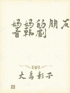 妈妈的朋友在线看韩剧封面
