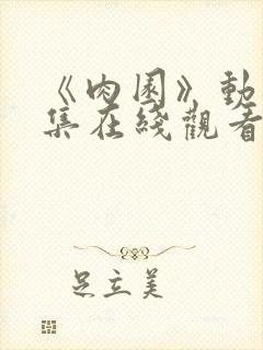 《肉园》动漫全集在线观看免费