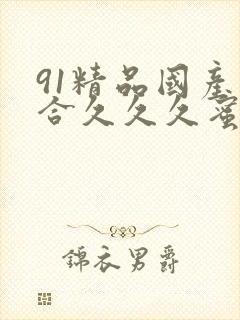 91精品国产综合久久久蜜