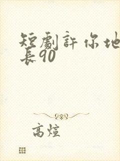 短剧许你地久婚长90