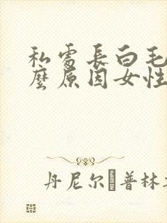 私处长白毛是什么原因女性封面