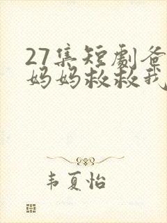 27集短剧爸爸妈妈救救我在线观看免费