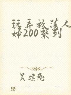 玩弄放荡人妻少妇200系列