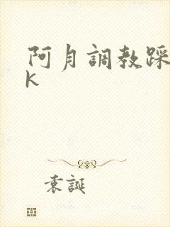 阿月调教踩踏vk