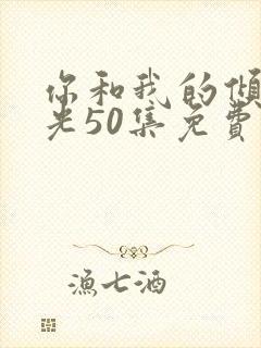 你和我的倾城时光50集免费观看