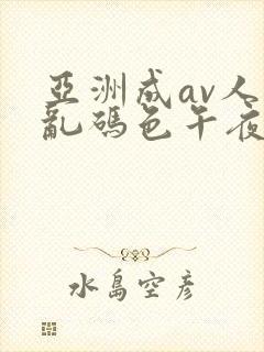 亚洲成av人片乱码色午夜亚洲产国偷v
