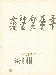 女神都在看这些漫画免费下拉式