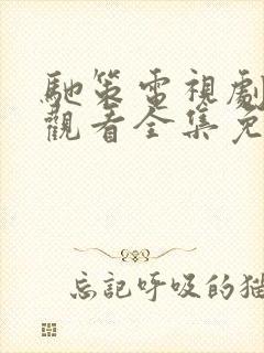 驰策电视剧在线观看全集免费播放