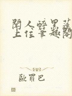 闻人醉黑莲花的上位笔趣阁