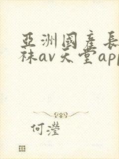 亚洲国产长腿丝袜av天堂app