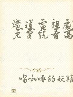 炽道电视剧全集免费观看高清版