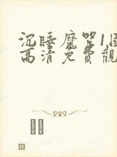 沉睡魔咒1国语高清免费观看