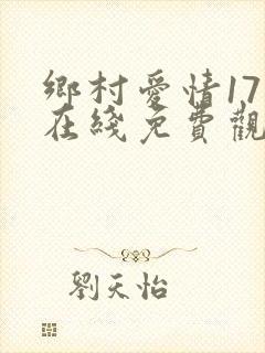 乡村爱情17部在线免费观看电视剧全集