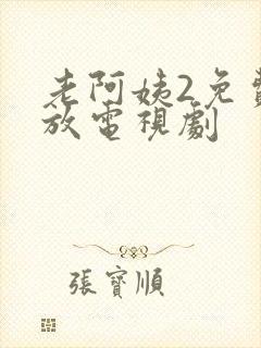老阿姨2免费播放电视剧