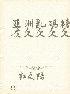 亚洲乱码精品午夜久久久久