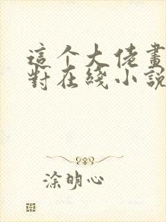 这个大佬画风不对在线小说