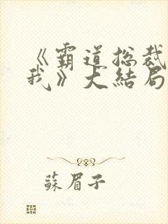 《霸道总裁爱上我》大结局