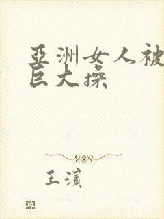 亚洲女人被黑人巨大操