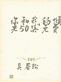 你和我的倾城时光50集免费观看