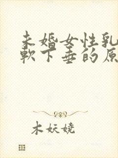 未婚女性乳房松软下垂的原因