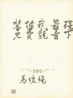 装备我最强漫画免费观看下拉