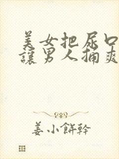 美女把尿口扒开让男人捅爽