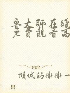 鲁大师在线观看免费观看高清版下载