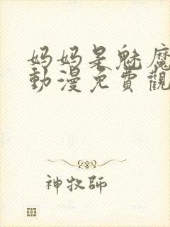 妈妈是魅魔全集动漫免费观看