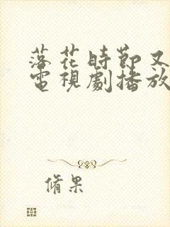 落花时节又逢君电视剧播放