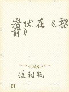 潜伏在《黎明之前》