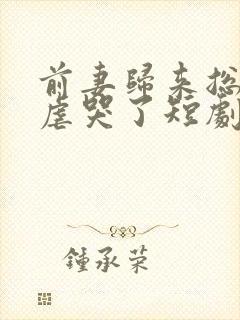 前妻归来总裁被虐哭了短剧免费观看封面