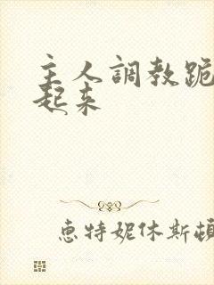 主人调教跪趴撅起来