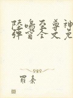 陆鸣至尊神殿无弹窗全文免费阅读