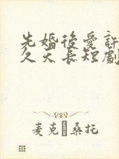 先婚后爱许你地久天长短剧全集封面