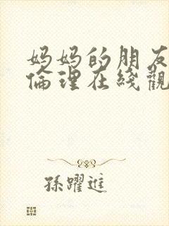 妈妈的朋友韩剧伦理在线观看