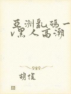 亚洲乱码一区av黑人高潮