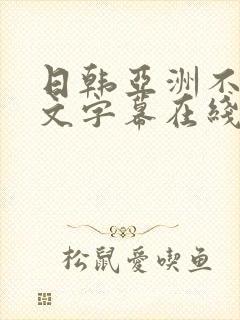 日韩亚洲不卡中文字幕在线观看