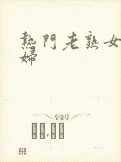 热门老熟女老熟妇