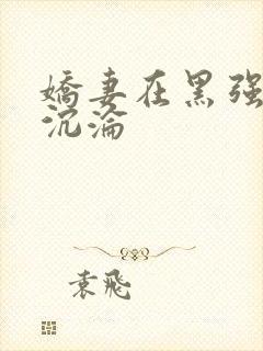 娇妻在黑强胯下沉沦