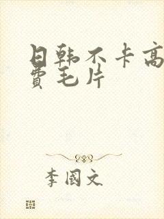 日韩不卡高清免费毛片