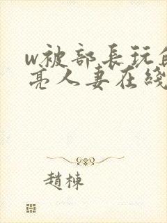 w被部长玩的漂亮人妻在线观看