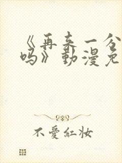 《再来一分钟好吗》动漫免费观看全集