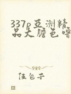337p亚洲精品大胆色噜噜