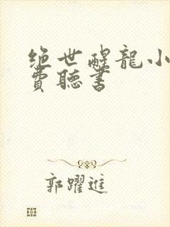 绝世醒龙小说免费听书