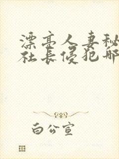 漂亮人妻秘书被社长侵犯哪些好看