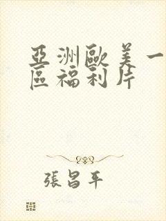 亚洲欧美一区二区福利片