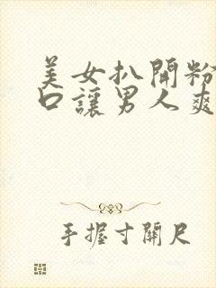 美女扒开粉嫩尿口让男人爽桶