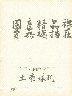 国产精品裸体免费无遮挡在线观看