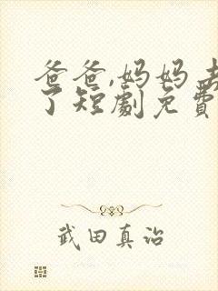 爸爸,妈妈去哪了短剧免费观看